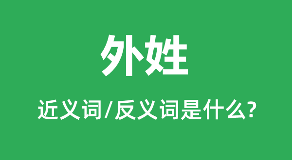 外姓的近義詞和反義詞是什么,外姓是什么意思