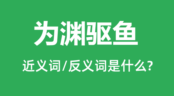 為淵驅(qū)魚的近義詞和反義詞是什么,為淵驅(qū)魚是什么意思
