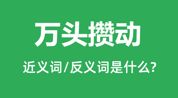 萬(wàn)頭攢動(dòng)的近義詞和反義詞是什么,萬(wàn)頭攢動(dòng)是什么意思
