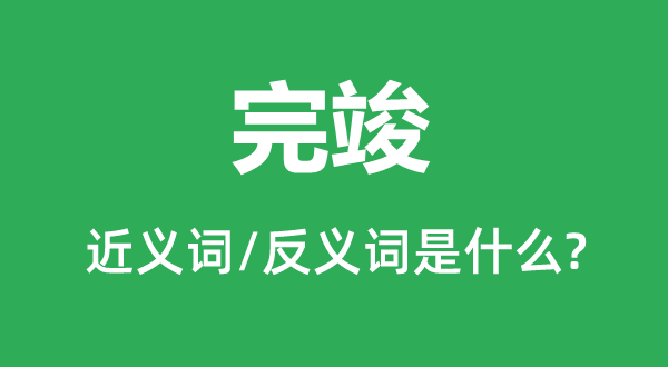完竣的近義詞和反義詞是什么,完竣是什么意思
