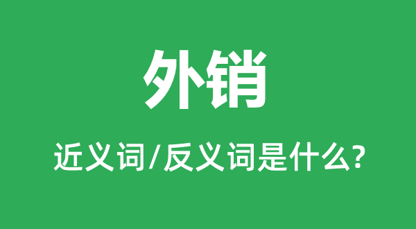 外銷(xiāo)的近義詞和反義詞是什么,外銷(xiāo)是什么意思