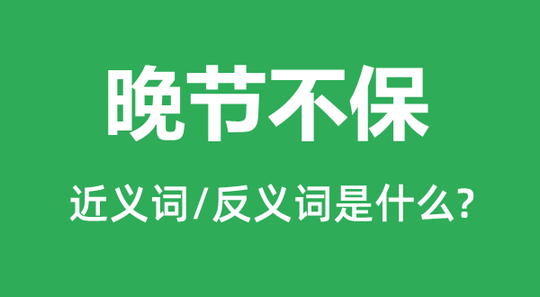 晚節(jié)不保的近義詞和反義詞是什么,晚節(jié)不保是什么意思