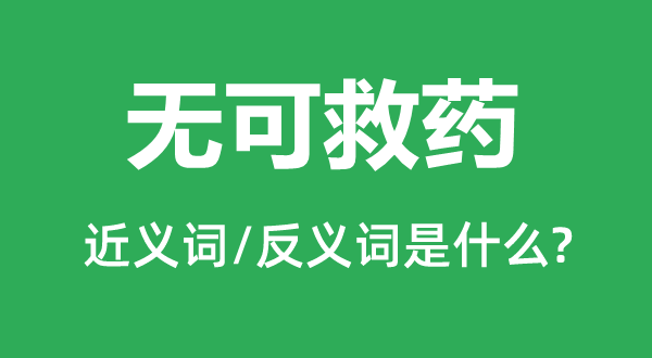 無可救藥的近義詞和反義詞是什么,無可救藥是什么意思