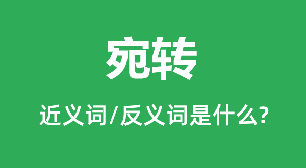 宛轉(zhuǎn)的近義詞和反義詞是什么,宛轉(zhuǎn)是什么意思
