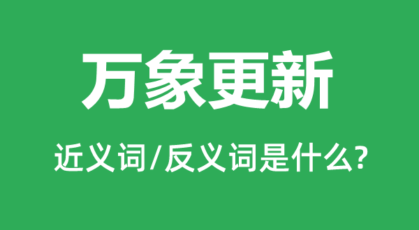 萬(wàn)象更新的近義詞和反義詞是什么,萬(wàn)象更新是什么意思