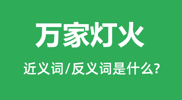 萬(wàn)家燈火的近義詞和反義詞是什么,萬(wàn)家燈火是什么意思