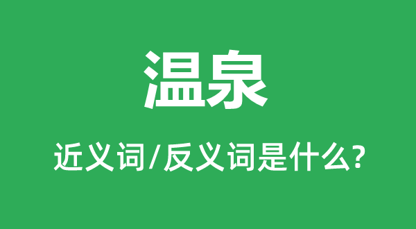 溫泉的近義詞和反義詞是什么,溫泉是什么意思