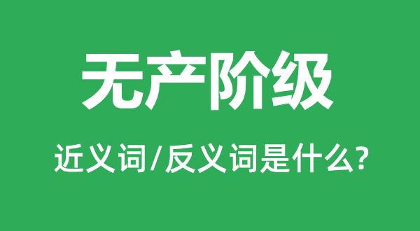 無(wú)產(chǎn)階級(jí)的近義詞和反義詞是什么,無(wú)產(chǎn)階級(jí)是什么意思