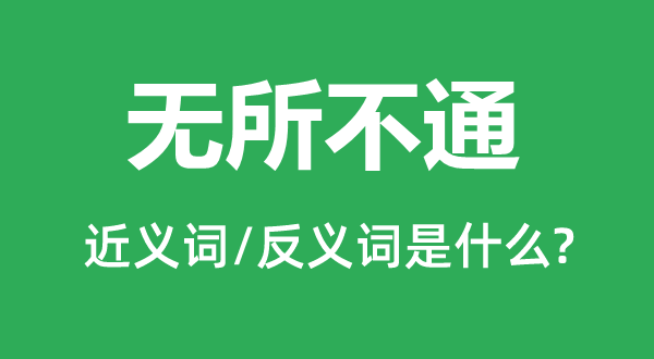 無(wú)所不通的近義詞和反義詞是什么,無(wú)所不通是什么意思