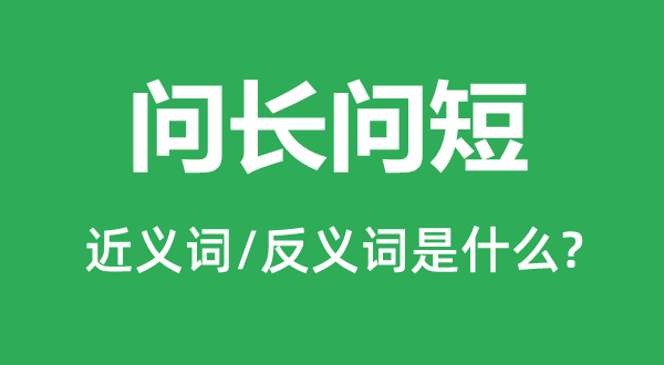 問長(zhǎng)問短的近義詞和反義詞是什么,問長(zhǎng)問短是什么意思