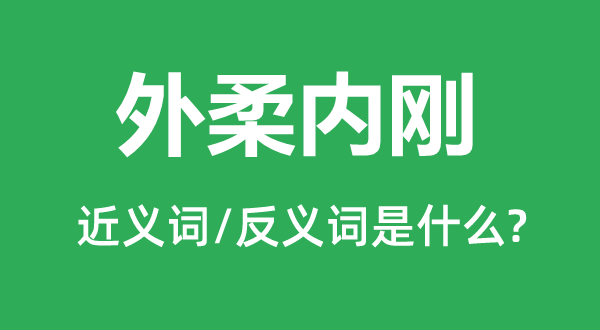 外柔內(nèi)剛的近義詞和反義詞是什么,外柔內(nèi)剛是什么意思