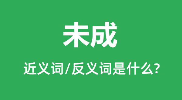 未成的近義詞和反義詞是什么,未成是什么意思