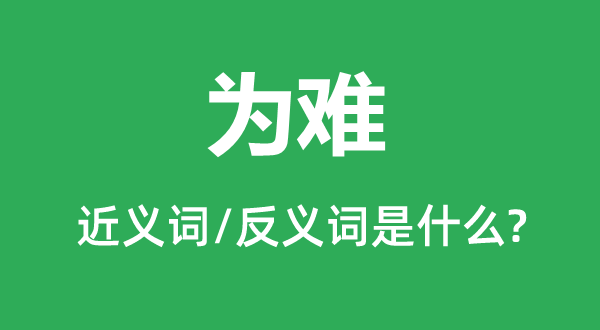 為難的近義詞和反義詞是什么,為難是什么意思