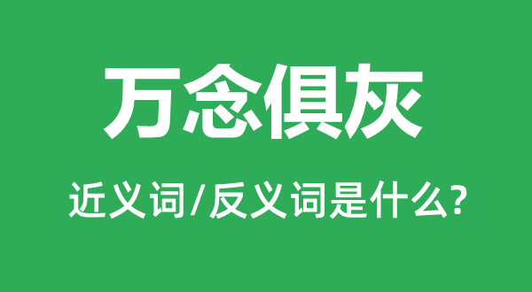萬(wàn)念俱灰的近義詞和反義詞是什么,萬(wàn)念俱灰是什么意思