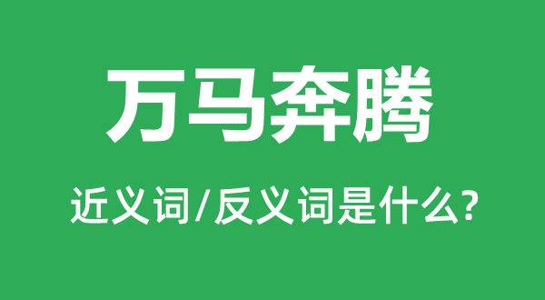 萬馬奔騰的近義詞和反義詞是什么,萬馬奔騰是什么意思