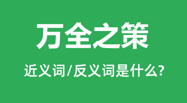 萬全之策的近義詞和反義詞是什么,萬全之策是什么意思