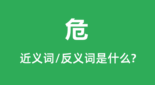 危的近義詞和反義詞是什么,危是什么意思