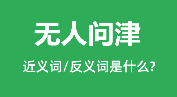 無(wú)人問(wèn)津的近義詞和反義詞是什么,無(wú)人問(wèn)津是什么意思