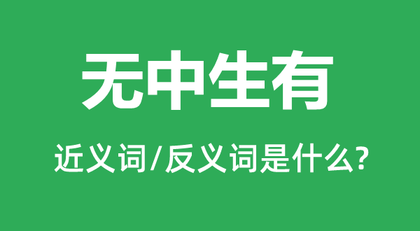 無中生有的近義詞和反義詞是什么,無中生有是什么意思