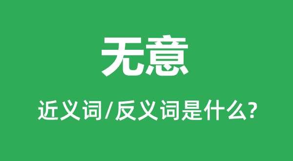 無意的近義詞和反義詞是什么,無意是什么意思