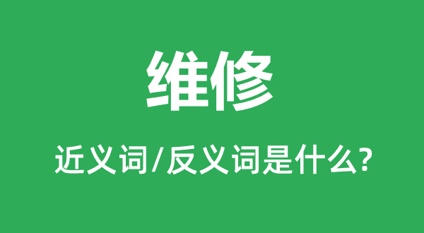 維修的近義詞和反義詞是什么,維修是什么意思