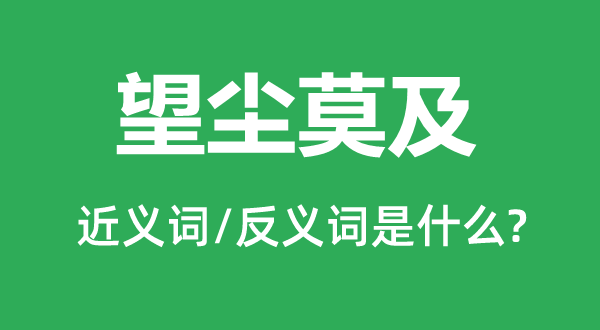 望塵莫及的近義詞和反義詞是什么,望塵莫及是什么意思