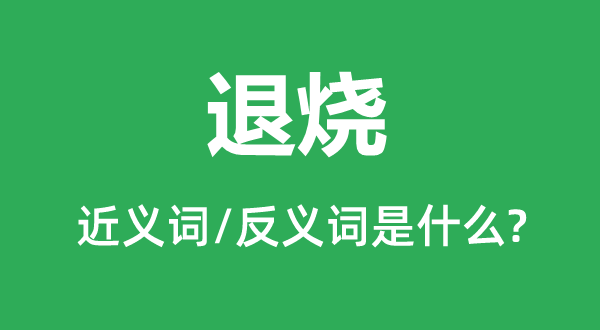 退燒的近義詞和反義詞是什么,退燒是什么意思