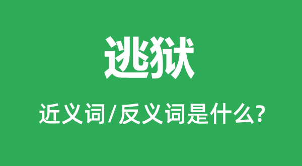 逃獄的近義詞和反義詞是什么,逃獄是什么意思
