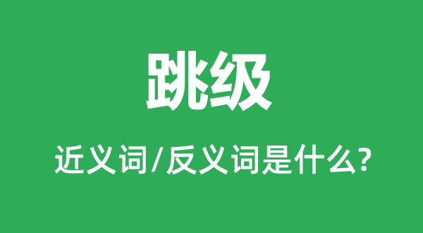 跳級(jí)的近義詞和反義詞是什么,跳級(jí)是什么意思