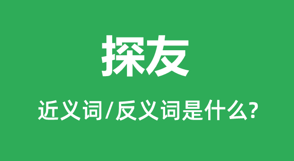 探友的近義詞和反義詞是什么,探友是什么意思