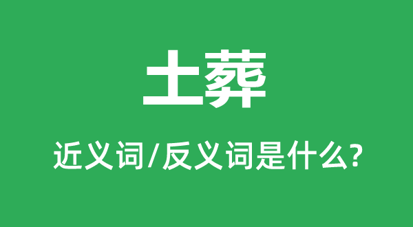 土葬的近義詞和反義詞是什么,土葬是什么意思