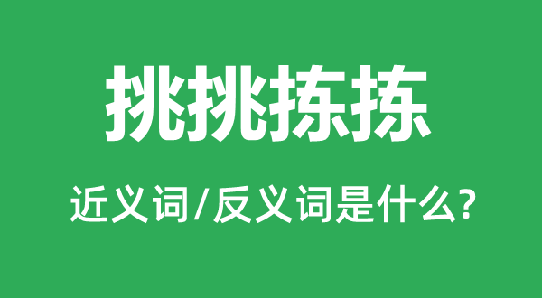 挑挑揀揀的近義詞和反義詞是什么,挑挑揀揀是什么意思