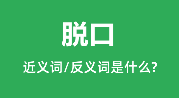 脫口的近義詞和反義詞是什么,脫口是什么意思