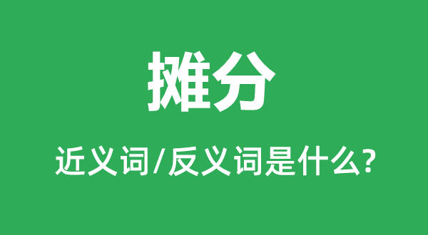 攤分的近義詞和反義詞是什么,攤分是什么意思