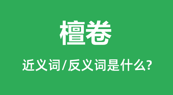 檀卷的近義詞和反義詞是什么,檀卷是什么意思