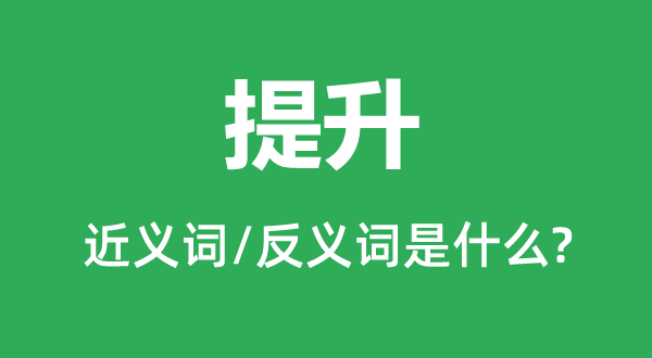 提升的近義詞和反義詞是什么,提升是什么意思
