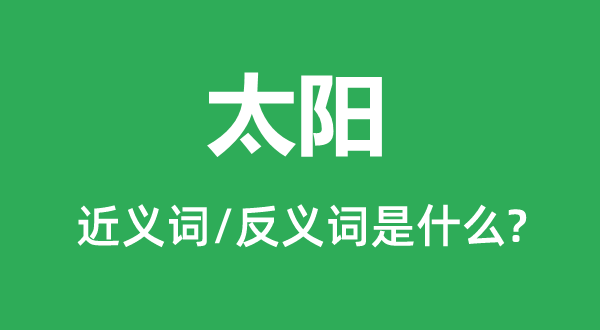 太陽(yáng)的近義詞和反義詞是什么,太陽(yáng)是什么意思