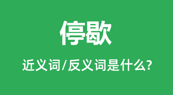 停歇的近義詞和反義詞是什么,停歇是什么意思