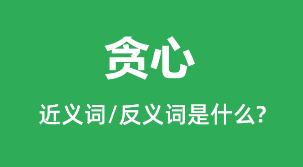 貪心的近義詞和反義詞是什么,貪心是什么意思
