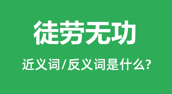徒勞無(wú)功的近義詞和反義詞是什么,徒勞無(wú)功是什么意思