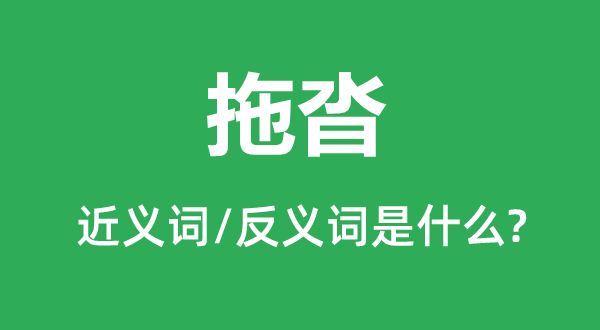 拖沓的近義詞和反義詞是什么,拖沓是什么意思
