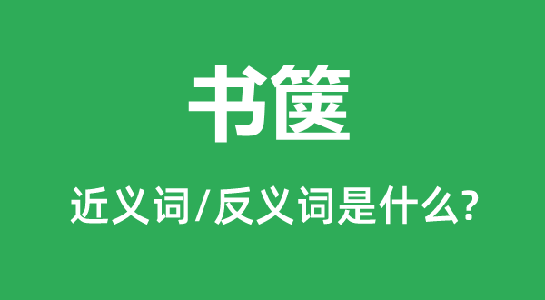 書(shū)篋的近義詞和反義詞是什么,書(shū)篋是什么意思