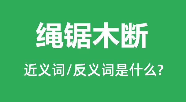 繩鋸木斷的近義詞和反義詞是什么,繩鋸木斷是什么意思