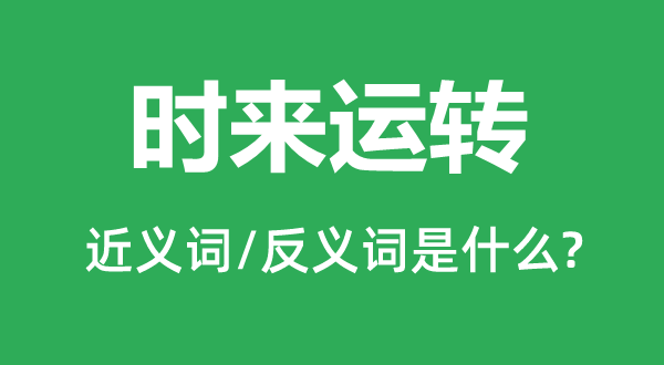 時來運轉(zhuǎn)的近義詞和反義詞是什么,時來運轉(zhuǎn)是什么意思
