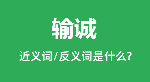 輸誠(chéng)的近義詞和反義詞是什么,輸誠(chéng)是什么意思
