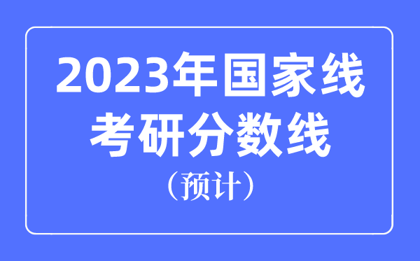 2023年國家線考研分?jǐn)?shù)線預(yù)計(jì)是多少