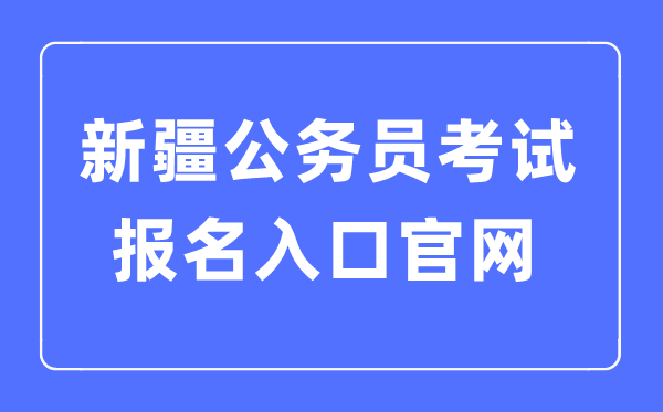2023年新疆公務(wù)員考試報(bào)名入口官網(wǎng)