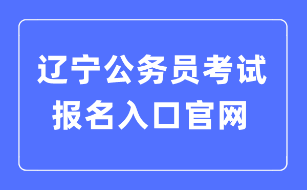 2023年遼寧公務(wù)員考試報(bào)名入口官網(wǎng)