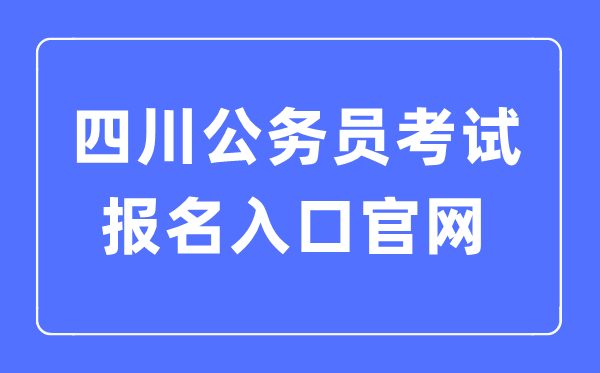 2023年四川公務(wù)員考試報(bào)名入口官網(wǎng),四川考公務(wù)員怎么報(bào)名