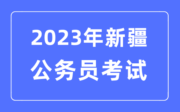 2023年新疆公務(wù)員報(bào)考條件及考試時(shí)間安排一覽表